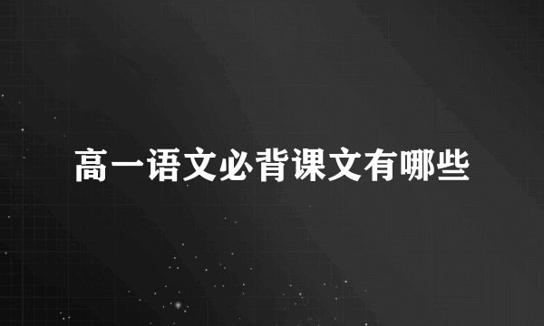 高一语文必背课文有哪些