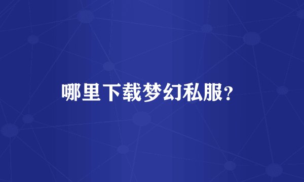 哪里下载梦幻私服？