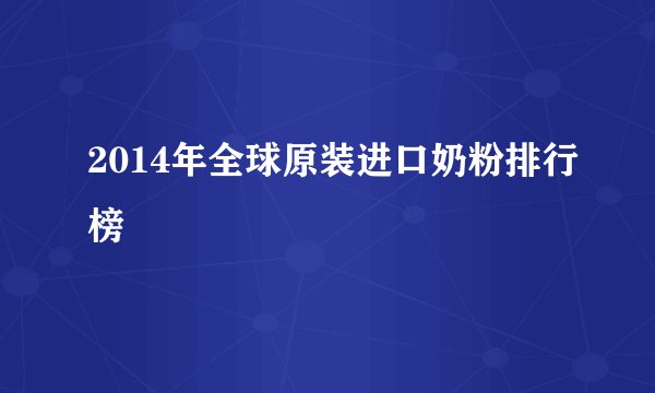 2014年全球原装进口奶粉排行榜