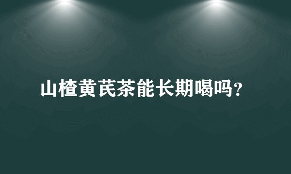 山楂黄芪茶能长期喝吗？
