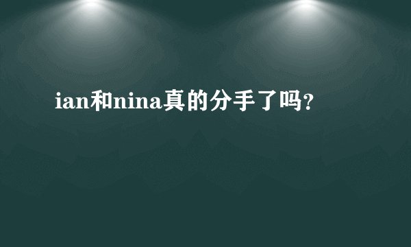 ian和nina真的分手了吗?