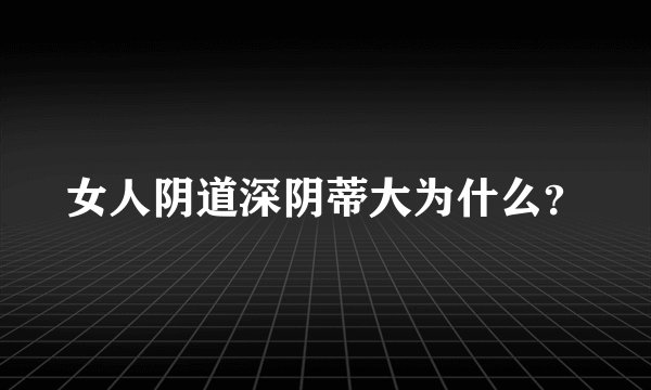 女人阴道深阴蒂大为什么？
