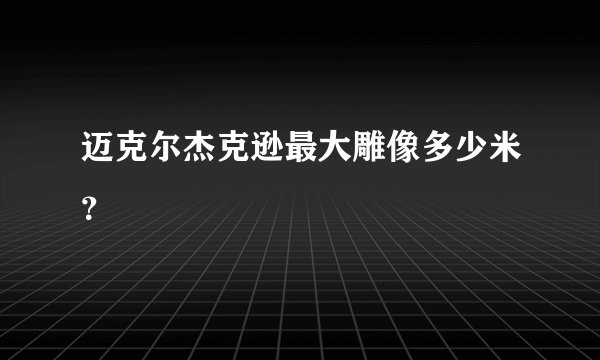迈克尔杰克逊最大雕像多少米？