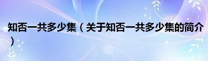 知否一共多少集（关于知否一共多少集的简介）