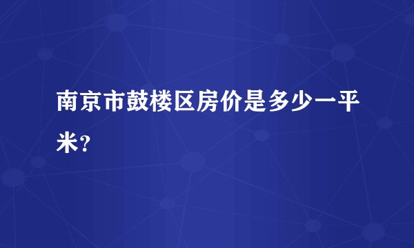 南京市鼓楼区房价是多少一平米?