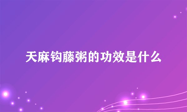 天麻钩藤粥的功效是什么