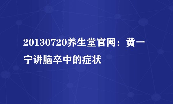 20130720养生堂官网：黄一宁讲脑卒中的症状