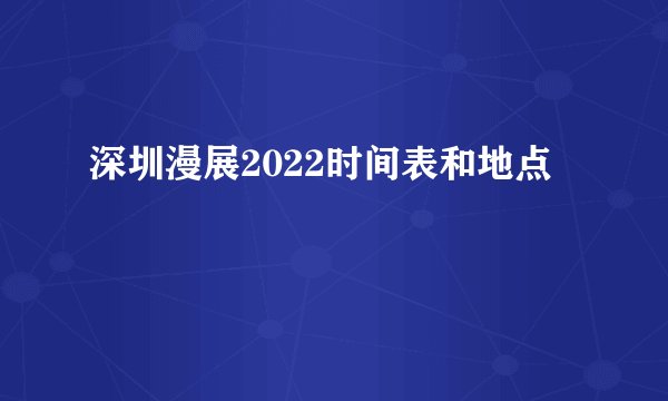 深圳漫展2022时间表和地点