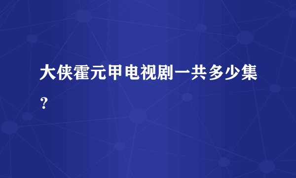 大侠霍元甲电视剧一共多少集?