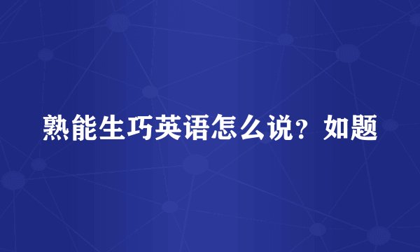 熟能生巧英语怎么说？如题