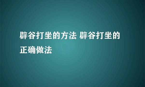 辟谷打坐的方法 辟谷打坐的正确做法