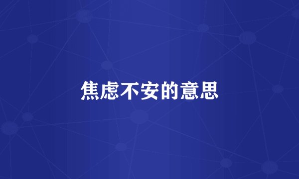 焦虑不安的意思