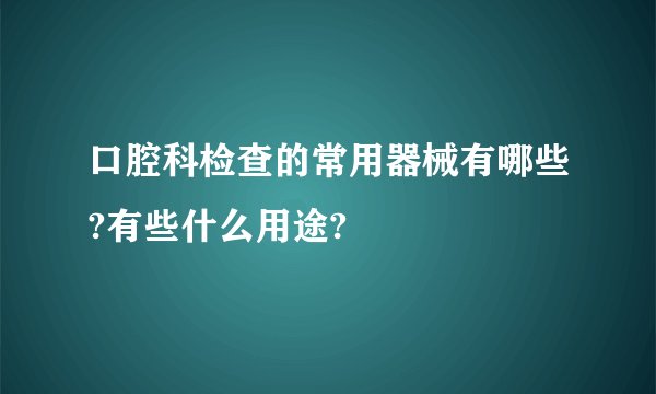 口腔科检查的常用器械有哪些?有些什么用途?