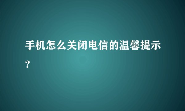 手机怎么关闭电信的温馨提示？