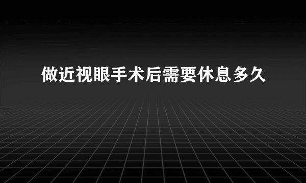做近视眼手术后需要休息多久