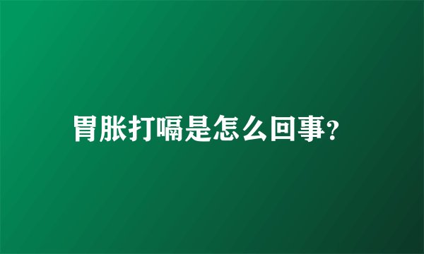 胃胀打嗝是怎么回事？