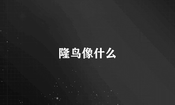 隆鸟像什么