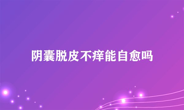 阴囊脱皮不痒能自愈吗