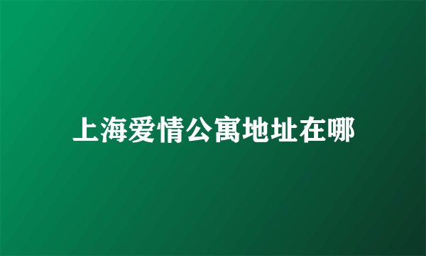 上海爱情公寓地址在哪