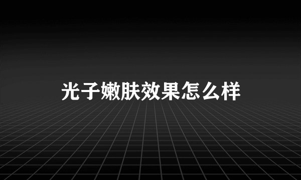 光子嫩肤效果怎么样