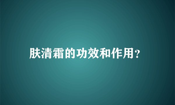 肤清霜的功效和作用？