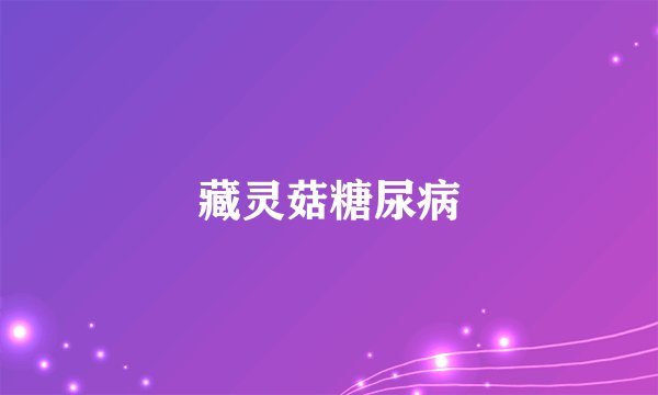 藏灵菇糖尿病