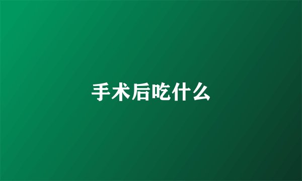 手术后吃什么