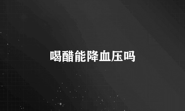 喝醋能降血压吗