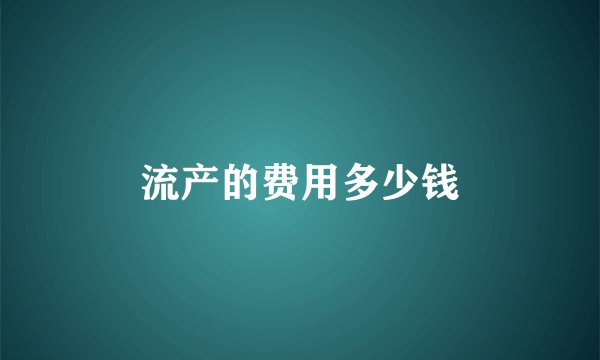流产的费用多少钱