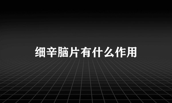 细辛脑片有什么作用