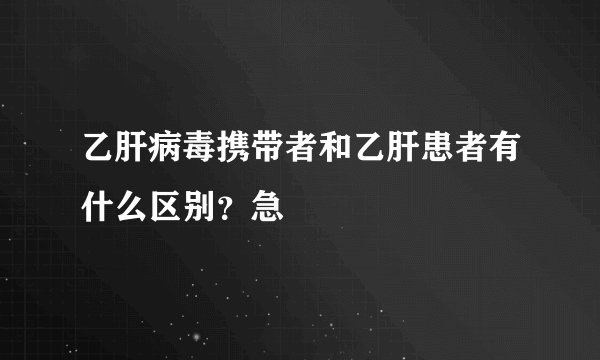 乙肝病毒携带者和乙肝患者有什么区别？急