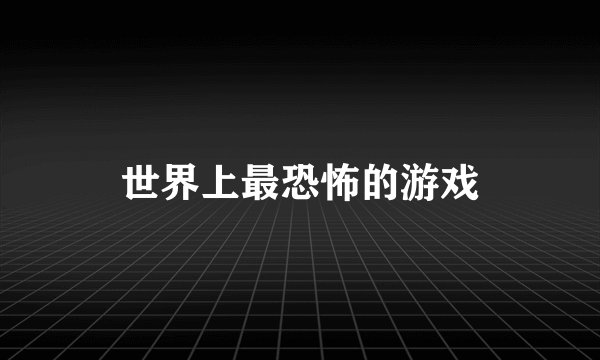 世界上最恐怖的游戏