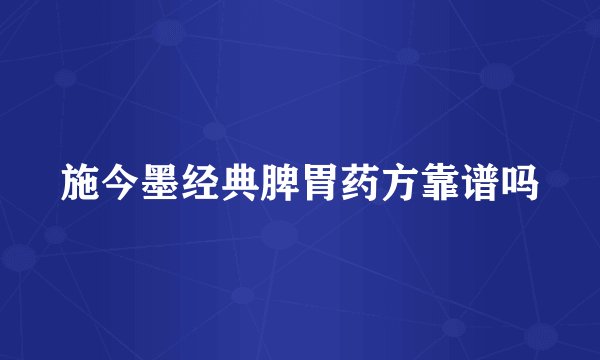 施今墨经典脾胃药方靠谱吗
