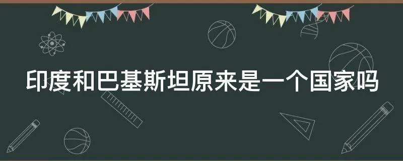 印度和巴基斯坦原来是一个国家吗