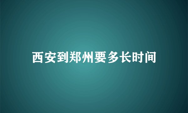 西安到郑州要多长时间