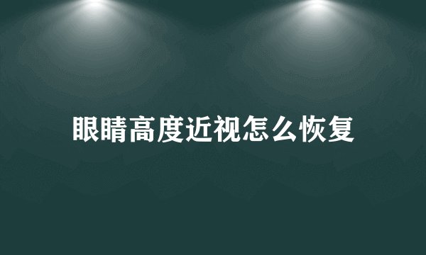 眼睛高度近视怎么恢复