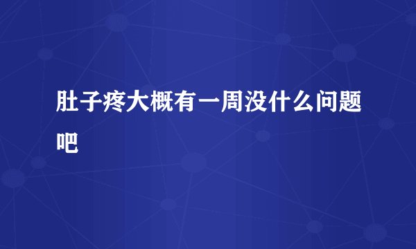 肚子疼大概有一周没什么问题吧