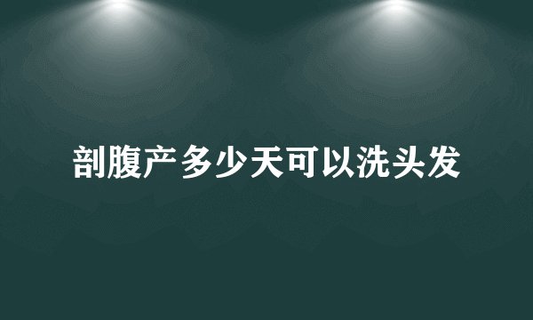 剖腹产多少天可以洗头发