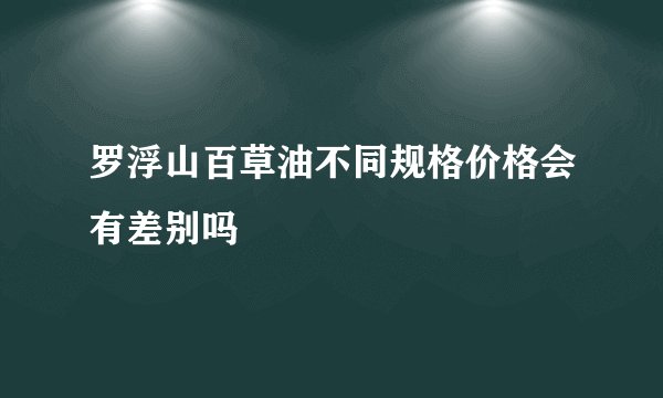罗浮山百草油不同规格价格会有差别吗