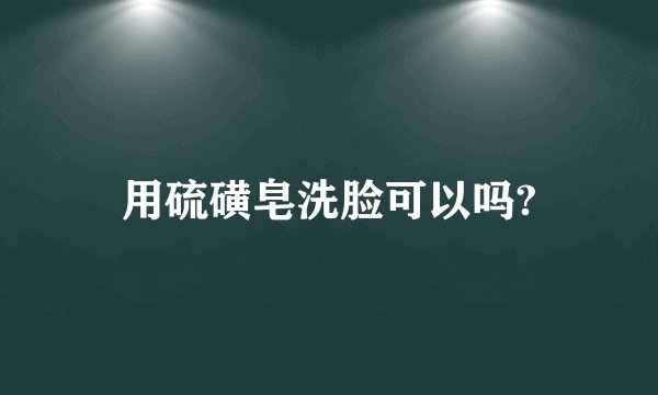 用硫磺皂洗脸可以吗?