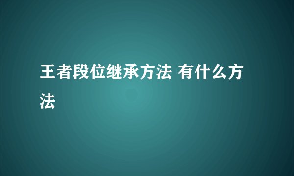 王者段位继承方法 有什么方法