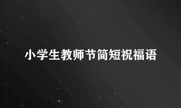 小学生教师节简短祝福语