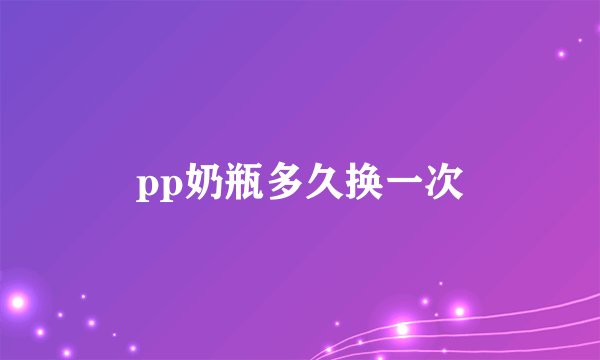 pp奶瓶多久换一次