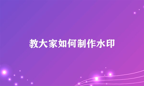 教大家如何制作水印
