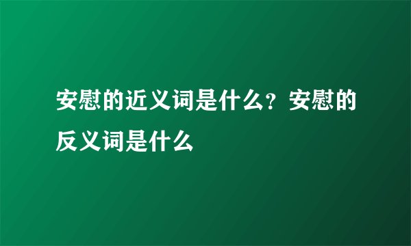 安慰的近义词是什么？安慰的反义词是什么