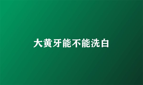 大黄牙能不能洗白