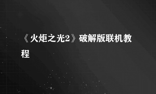 《火炬之光2》破解版联机教程