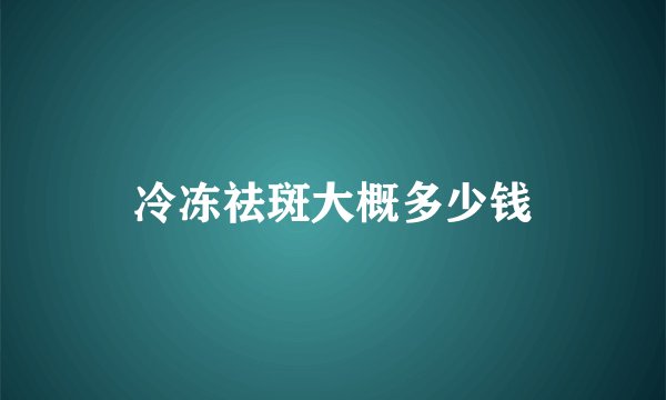 冷冻祛斑大概多少钱