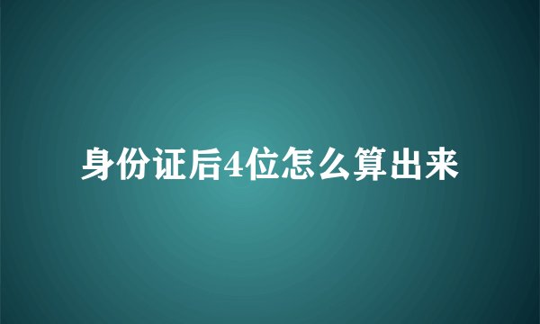 身份证后4位怎么算出来