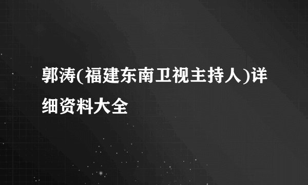 郭涛(福建东南卫视主持人)详细资料大全